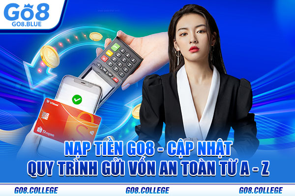 Nạp Tiền Go8 - Cập Nhật Quy Trình Gửi Vốn An Toàn Từ A - Z