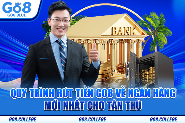 Quy Trình Rút Tiền Go8 Về Ngân Hàng Mới Nhất Cho Tân Thủ