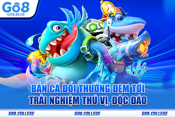 Bắn cá đổi thưởng đem tới trải nghiệm thú vị, độc đáo