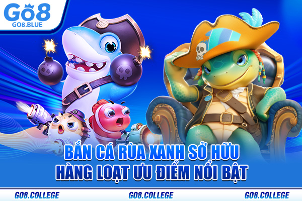 Bắn cá rùa xanh sở hữu hàng loạt ưu điểm nổi bật