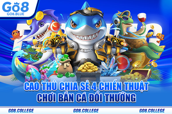 Cao thủ chia sẻ 4 chiến thuật chơi bắn cá đổi thưởng