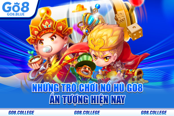Những trò chơi nổ hũ Go8 ấn tượng hiện nay