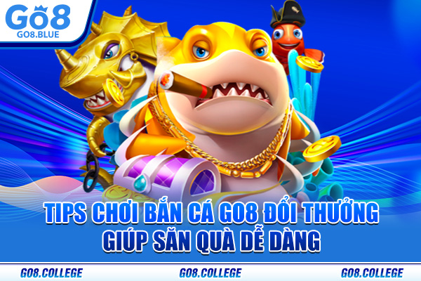 Tips chơi bắn cá Go8 đổi thưởng giúp săn quà dễ dàng